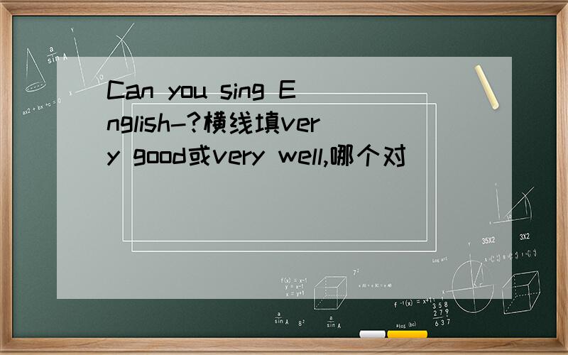 Can you sing English-?横线填very good或very well,哪个对