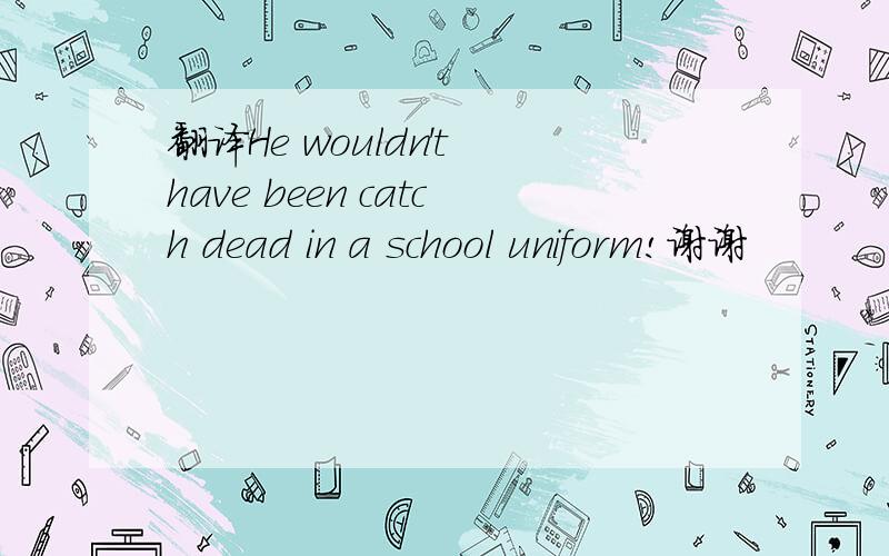 翻译He wouldn't have been catch dead in a school uniform!谢谢