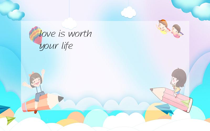 love is worth your life