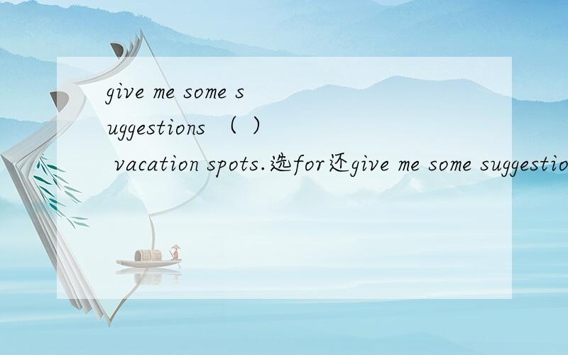 give me some suggestions （ ） vacation spots.选for还give me some suggestions （ ） vacation spots.选for还是on?