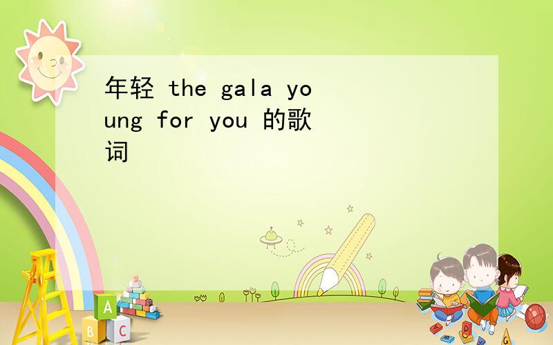 年轻 the gala young for you 的歌词