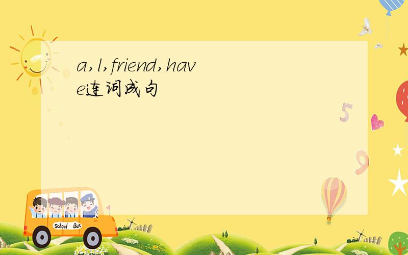 a,l,friend,have连词成句