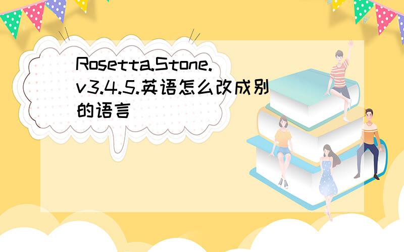 Rosetta.Stone.v3.4.5.英语怎么改成别的语言