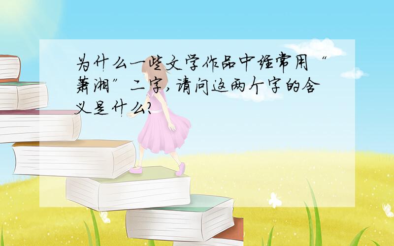 为什么一些文学作品中经常用“萧湘”二字,请问这两个字的含义是什么?