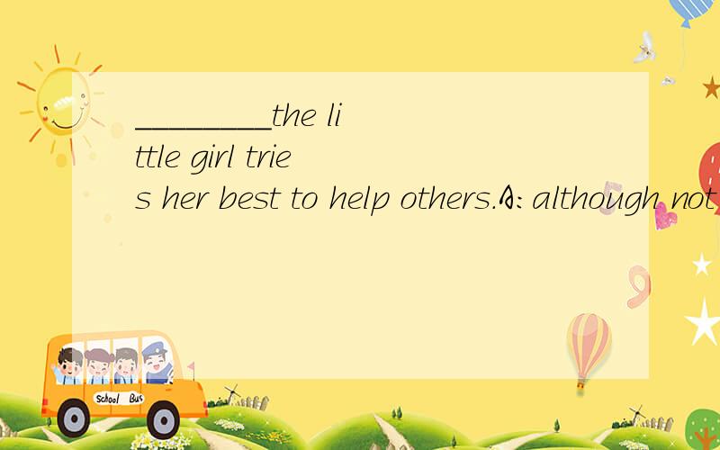 ________the little girl tries her best to help others.A:although not strong herself,B:Although not being strong herself