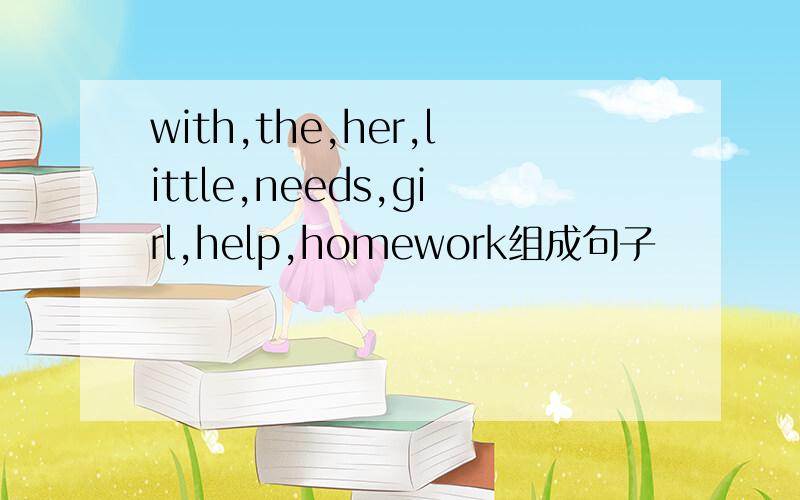 with,the,her,little,needs,girl,help,homework组成句子
