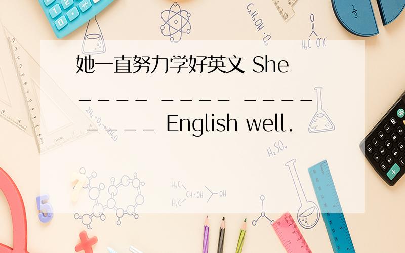 她一直努力学好英文 She ____ ____ ____ ____ English well.