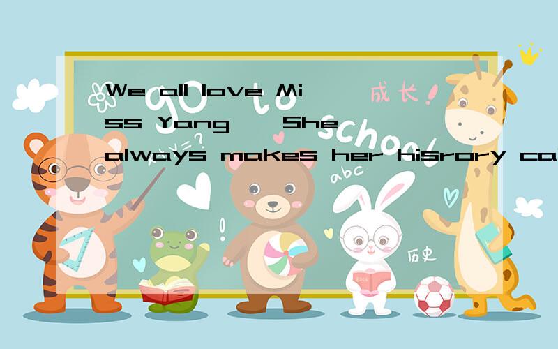 We all love Miss Yang , She always makes her hisrory calss very——（interest） 改填什么  为什么