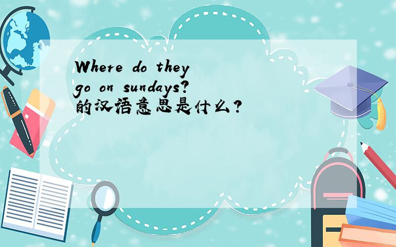 Where do they go on sundays?的汉语意思是什么?