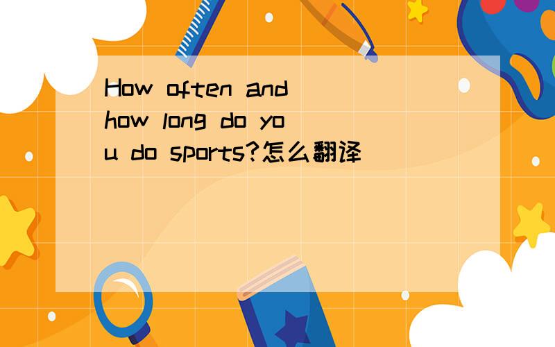 How often and how long do you do sports?怎么翻译
