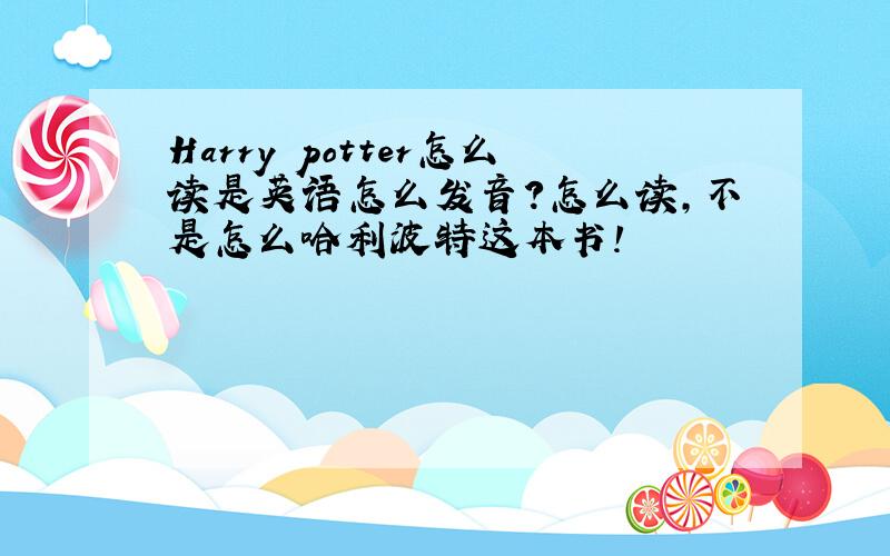 Harry potter怎么读是英语怎么发音?怎么读,不是怎么哈利波特这本书!