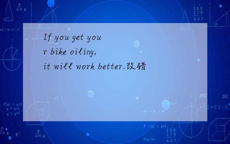 If you get your bike oiling,it will work better.改错