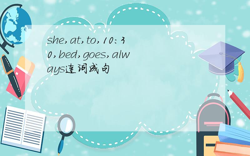 she,at,to,10:30,bed,goes,always连词成句
