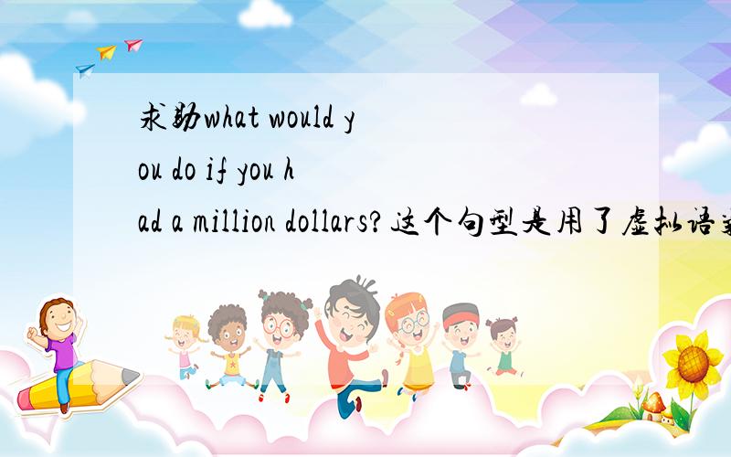 求助what would you do if you had a million dollars?这个句型是用了虚拟语气么?