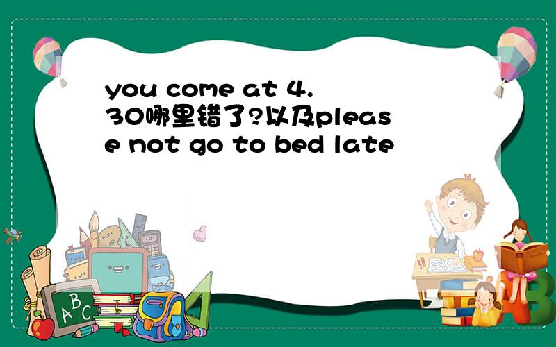you come at 4.30哪里错了?以及please not go to bed late