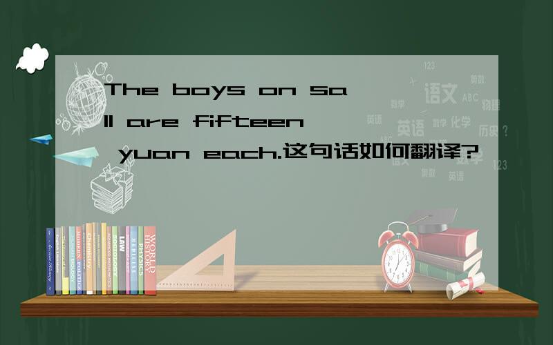 The boys on sall are fifteen yuan each.这句话如何翻译?