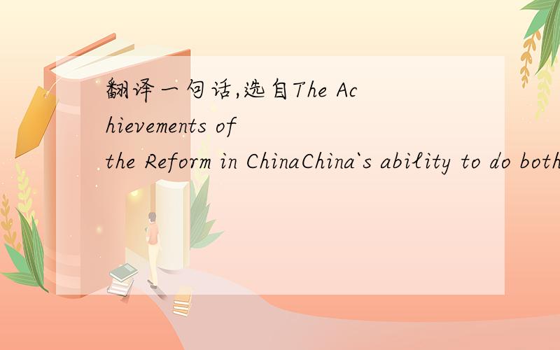 翻译一句话,选自The Achievements of the Reform in ChinaChina`s ability to do both successfully suggests two lessons about the pace and sequencing of reforms.