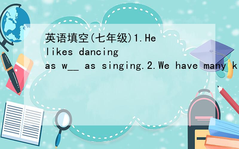 英语填空(七年级)1.He likes dancing as w__ as singing.2.We have many kinds of d__ in out House of Dumplings.3.-Tell me your r__ for going there.-Yes,because I want to visit the Great Wall.4.Here's the m__.You can order food and drinks.