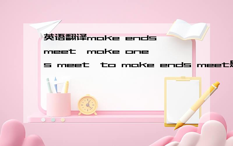 英语翻译make ends meet,make one's meet,to make ends meet是不是都一样
