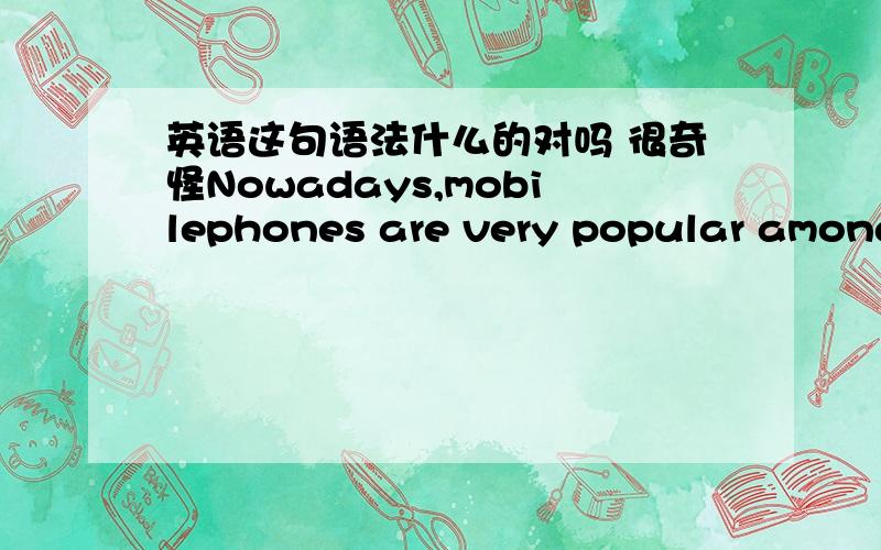 英语这句语法什么的对吗 很奇怪Nowadays,mobilephones are very popular among the public,whether in the prosperous metroplis or in the ordinary countyrside.还是这句对?Today mobile phones are very popular among the public,whether it's i