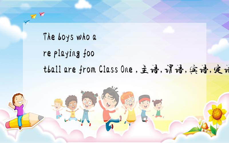 The boys who are playing football are from Class One ,主语,谓语,宾语,定语是哪个