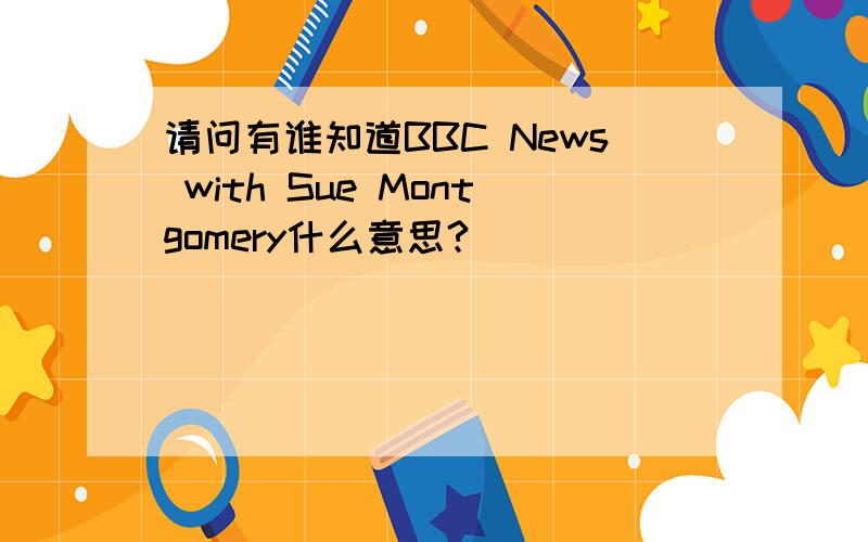 请问有谁知道BBC News with Sue Montgomery什么意思?