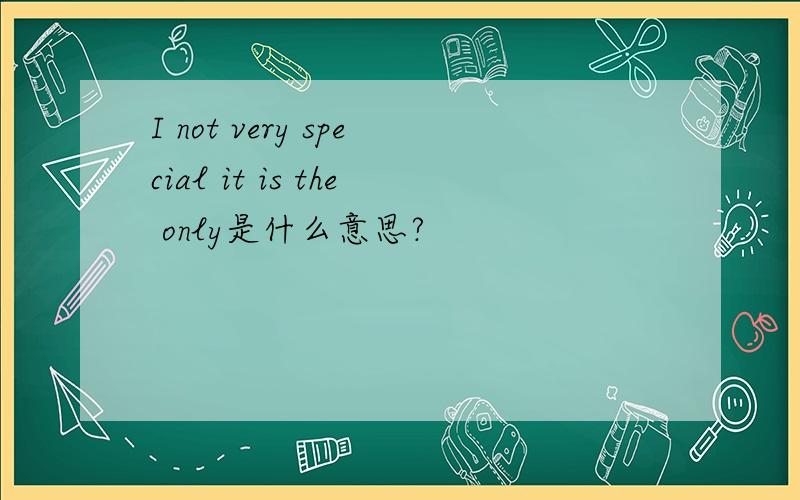 I not very special it is the only是什么意思?