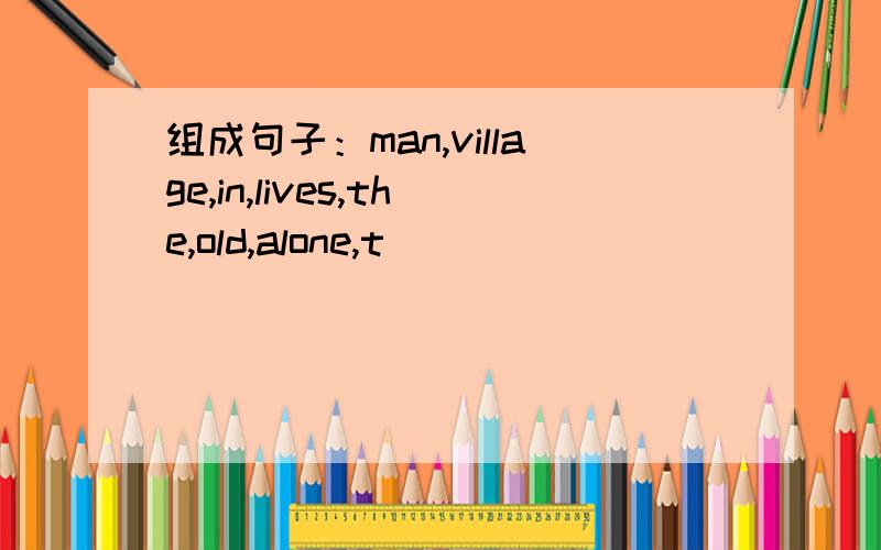 组成句子：man,village,in,lives,the,old,alone,t