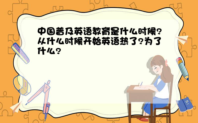 中国普及英语教育是什么时候?从什么时候开始英语热了?为了什么?