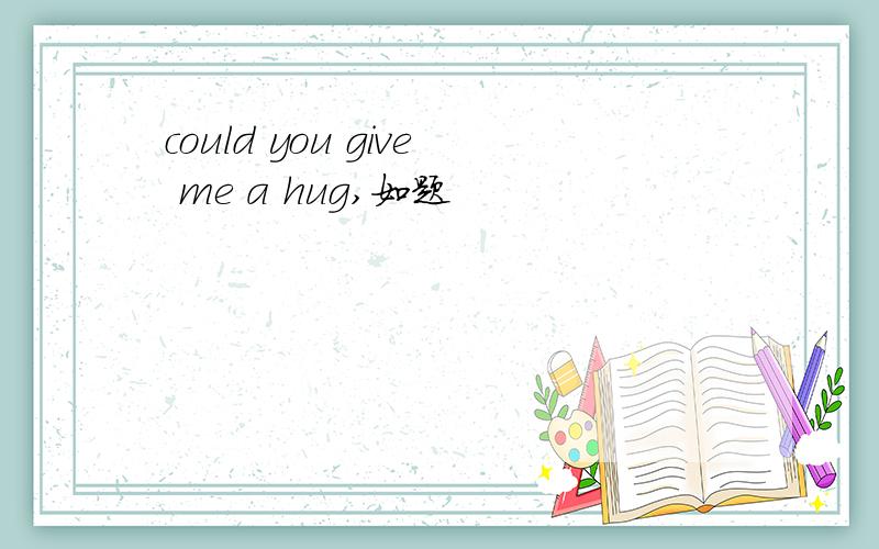 could you give me a hug,如题