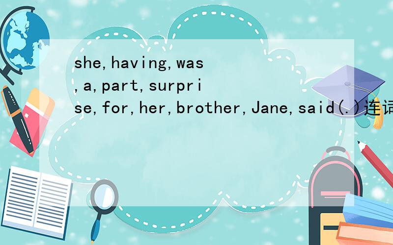 she,having,was,a,part,surprise,for,her,brother,Jane,said(.)连词成句