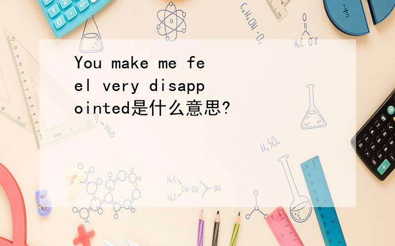You make me feel very disappointed是什么意思?