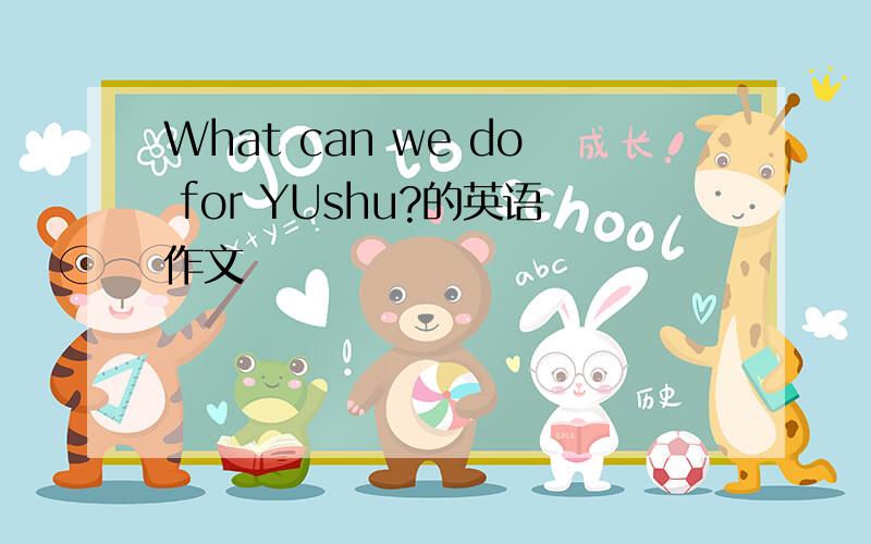 What can we do for YUshu?的英语作文