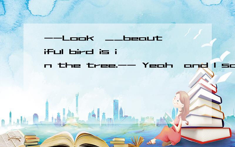 --Look,__beautiful bird is in the tree.-- Yeah,and I saw __yellow one in the garden this morning,too.A.a,the B.a,a
