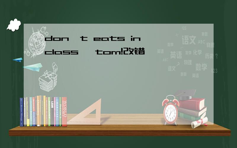 don't eats in class ,tom!改错