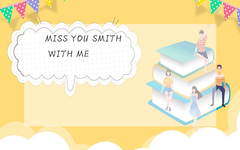 MISS YOU SMITH WITH ME