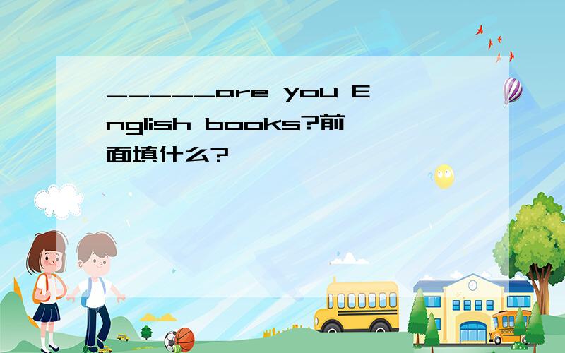 _____are you English books?前面填什么?