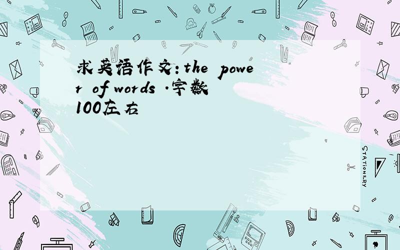 求英语作文：the power of words .字数100左右