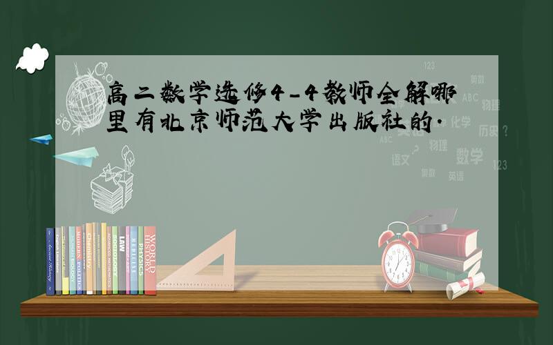 高二数学选修4-4教师全解哪里有北京师范大学出版社的.