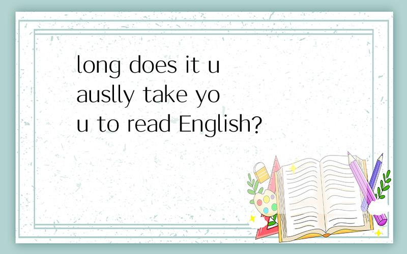 long does it uauslly take you to read English?