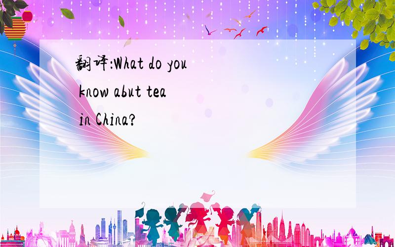 翻译：What do you know abut tea in China?