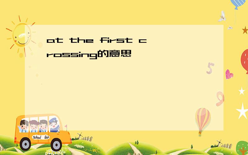 at the first crossing的意思