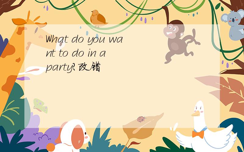 What do you want to do in a party?改错