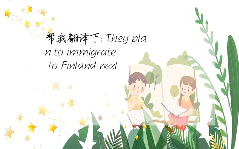 帮我翻译下：They plan to immigrate to Finland next