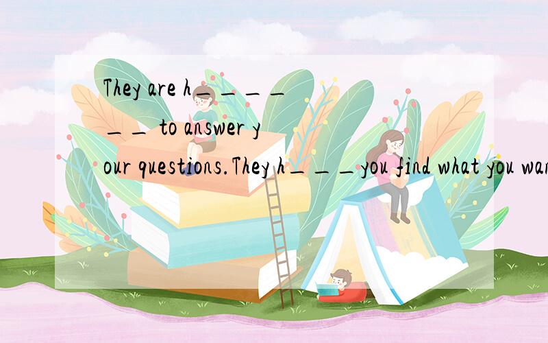 They are h______ to answer your questions.They h___you find what you want.