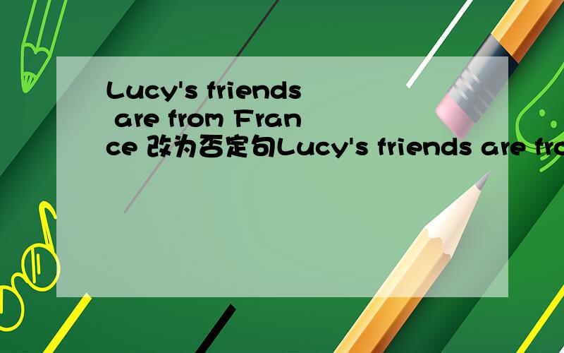 Lucy's friends are from France 改为否定句Lucy's friends are from France 改为否定句