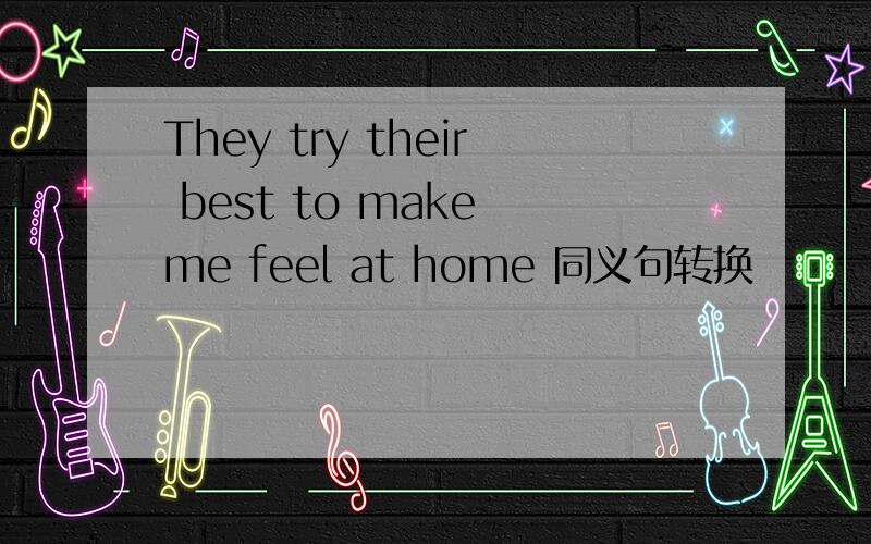 They try their best to make me feel at home 同义句转换