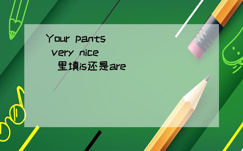 Your pants ___ very nice (___里填is还是are)