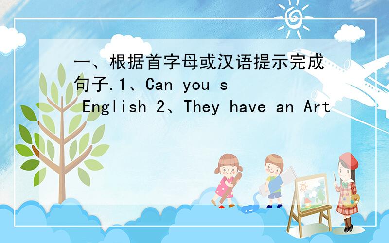 一、根据首字母或汉语提示完成句子.1、Can you s English 2、They have an Art