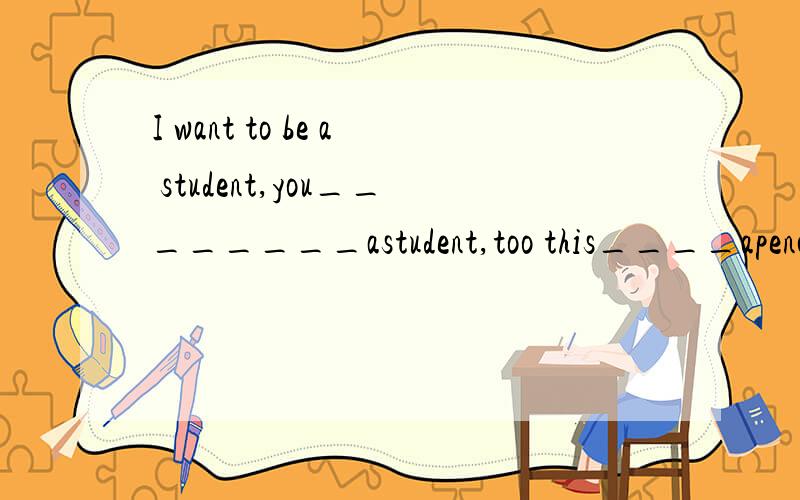I want to be a student,you________astudent,too this____apencil.it_____tom's